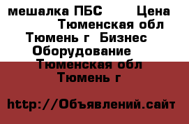 мешалка ПБС 600 › Цена ­ 50 000 - Тюменская обл., Тюмень г. Бизнес » Оборудование   . Тюменская обл.,Тюмень г.